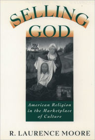 Title: Selling God: American Religion in the Marketplace of Culture / Edition 1, Author: R. Laurence Moore