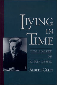 Title: Living in Time: The Poetry of C. Day Lewis, Author: Albert Gelpi