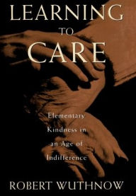 Title: Learning to Care: Elementary Kindness in an Age of Indifference, Author: Robert Wuthnow