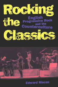Title: Rocking the Classics: English Progressive Rock and the Counterculture / Edition 1, Author: Edward Macan