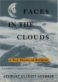 Title: Faces in the Clouds: A New Theory of Religion / Edition 1, Author: Stewart E. Guthrie