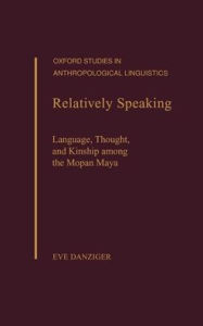 Title: Relatively Speaking: Language, Thought, and Kinship among the Mopan Maya, Author: Eve Danziger