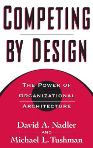 Title: Competing by Design: The Power of Organizational Architecture / Edition 2, Author: David Nadler