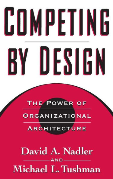 Competing by Design: The Power of Organizational Architecture / Edition 2