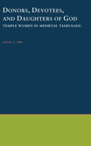 Title: Donors, Devotees, and Daughters of God: Temple Women in Medieval Tamilnadu, Author: Leslie Orrey