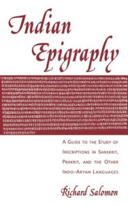 Title: Indian Epigraphy: A Guide to the Study of Inscriptions in Sanskrit, Prakrit, and the other Indo-Aryan Languages / Edition 1, Author: Richard Salomon