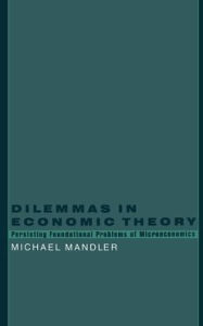 Title: Dilemmas in Economic Theory: Persisting Foundational Problems of Microeconomics, Author: Michael Mandler