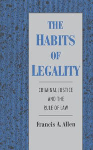 Title: The Habits of Legality: Criminal Justice and the Rule of Law (Studies in Crime and Public Policy Series) / Edition 1, Author: Francis A. Allen