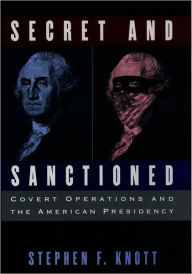 Title: Secret and Sanctioned: Covert Operations and the American Presidency / Edition 1, Author: Stephen F. Knott