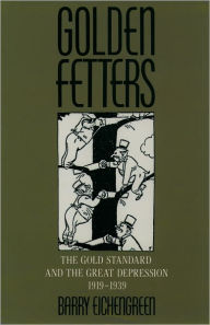 Title: Golden Fetters: The Gold Standard and the Great Depression, 1919-1939 / Edition 1, Author: Barry Eichengreen