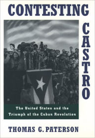 Title: Contesting Castro: The United States and the Triumph of the Cuban Revolution, Author: Thomas G. Paterson