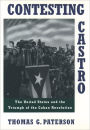 Contesting Castro: The United States and the Triumph of the Cuban Revolution