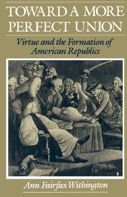Toward a More Perfect Union: Virtue and the Formation of American Republics
