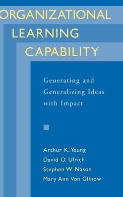 Organizational Learning Capability: Generating and Generalizing Ideas with Impact / Edition 1
