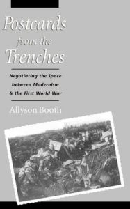 Title: Postcards from the Trenches: Negotiating the Space between Modernism and the First World War, Author: Allyson Booth