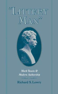 Title: Littery Man: Mark Twain and Modern Authorship / Edition 1, Author: Richard S. Lowry