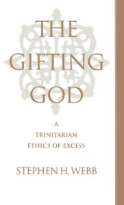 Title: The Gitfing God: A Trinitarian Ethics of Excess / Edition 1, Author: Stephen H. Webb