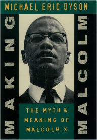Title: Making Malcolm: The Myth and Meaning of Malcolm X, Author: Michael Eric Dyson