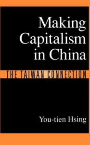 Title: Making Capitalism in China: The Taiwan Connection, Author: You-Tien Hsing