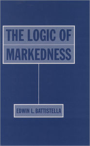 Title: The Logic of Markedness / Edition 1, Author: Edwin L. Battistella