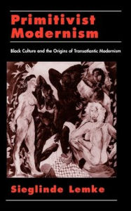 Title: Primitivist-Modernism: Black Culture and the Origins of Transatlantic Modernism, Author: Sieglinde Lemke