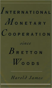 Title: International Monetary Cooperation since Bretton Woods / Edition 1, Author: Harold James