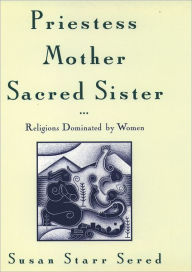 Title: Priestess, Mother, Sacred Sister: Religions Dominated by Women / Edition 1, Author: Susan Starr Sered