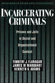 Title: Incarcerating Criminals: Prisons and Jails in Social and Organizational Context / Edition 1, Author: Timothy J. Flanagan