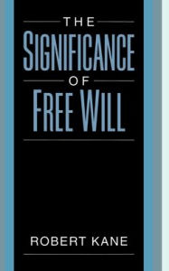 Title: The Significance of Free Will, Author: Robert Kane