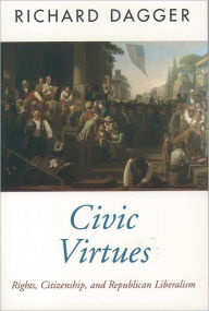 Title: Civic Virtues: Rights, Citizenship, and Republican Liberalism / Edition 1, Author: Richard Dagger