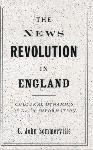 Title: The News Revolution in England: Cultural Dynamics of Daily Information, Author: C. John Sommerville