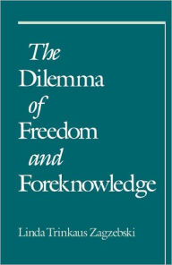 Title: The Dilemma of Freedom and Foreknowledge / Edition 1, Author: Linda Trinkaus Zagzebski