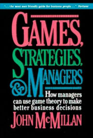 Title: Games, Strategies, and Managers: How Managers Can Use Game Theory to Make Better Business Decisions, Author: John McMillan