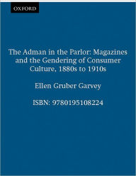 Title: The Adman in the Parlor: Magazines and the Gendering of Consumer Culture, 1880s to 1910s / Edition 1, Author: Ellen Gruber Garvey