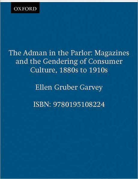 The Adman in the Parlor: Magazines and the Gendering of Consumer Culture, 1880s to 1910s / Edition 1