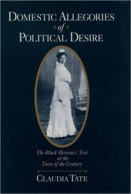 Title: Domestic Allegories of Political Desire: The Black Heroine's Text at the Turn of the Century / Edition 1, Author: Claudia Tate