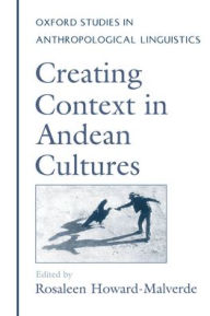 Title: Creating Context in Andean Cultures, Author: Rosaleen Howard-Malverde