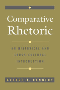 Title: Comparative Rhetoric: An Historical and Cross-Cultural Introduction / Edition 1, Author: George A. Kennedy