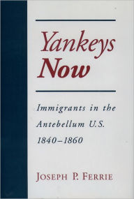 Title: Yankeys Now: Immigrants in the Antebellum United States, 1840-1860 / Edition 1, Author: Joseph P. Ferrie