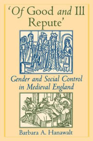 Title: Of Good and Ill Repute: Gender and Social Control in Medieval England / Edition 1, Author: Barbara A. Hanawalt