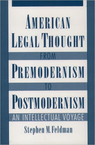 Title: American Legal Thought from Premodernism to Postmodernism: An Intellectual Voyage / Edition 1, Author: Stephen M. Feldman