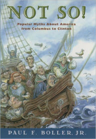 Title: Not So!: Popular Myths about America's Past from Columbus to Clinton, Author: Paul F. Boller