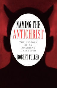 Title: Naming the Antichrist: The History of an American Obsession / Edition 1, Author: Robert C. Fuller