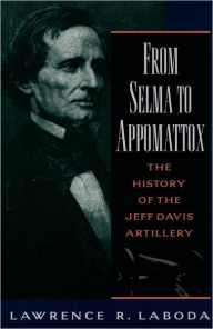 Title: From Selma to Appomattox: The History of the Jeff Davis Artillery, Author: Lawrence R. Laboda