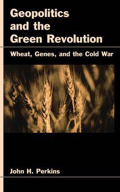 Geopolitics and the Green Revolution: Wheat, Genes, and the Cold War