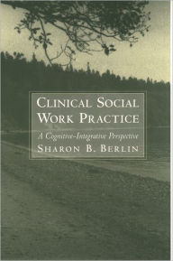 Title: Clinical Social Work Practice: A Cognitive-Integrative Perspective / Edition 1, Author: Sharon B. Berlin