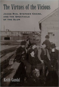 Title: The Virtues of the Vicious: Jacob Riis, Stephen Crane and the Spectacle of the Slum, Author: Keith Gandal