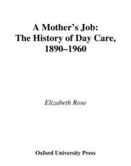 Title: A Mother's Job: The History of Day Care, 1890-1960, Author: Elizabeth Rose