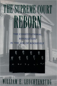 Title: The Supreme Court Reborn: The Constitutional Revolution in the Age of Roosevelt / Edition 1, Author: William E. Leuchtenburg