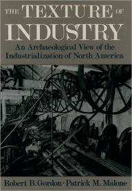 Title: The Texture of Industry: An Archaeological View of the Industrialization of North America / Edition 1, Author: Robert B. Gordon